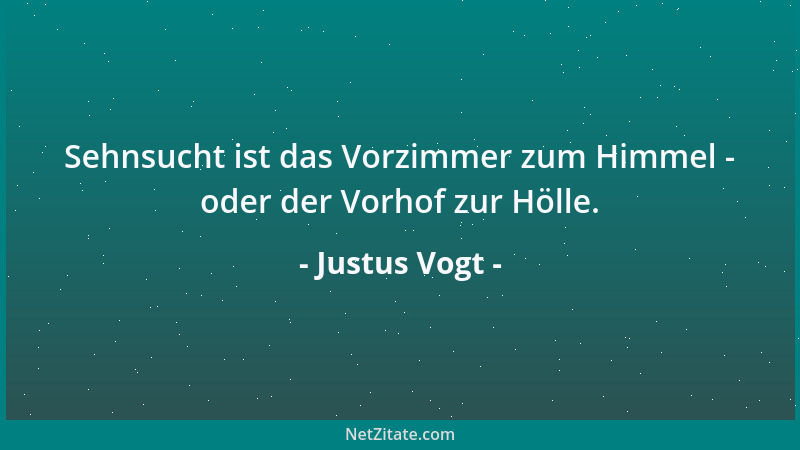 Justus Vogt - Sehnsucht ist das Vorzimmer zum Himmel - oder der Vorhof zur Hölle....
