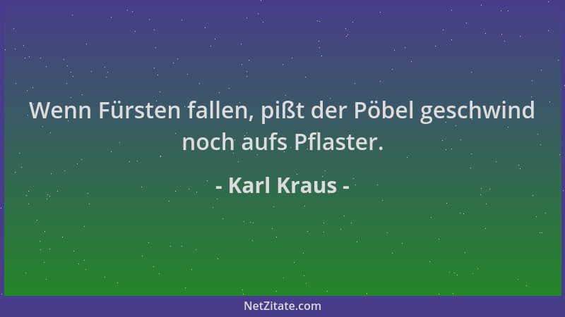 Karl Kraus - Wenn Fürsten fallen, pißt der Pöbel geschwind noch aufs Pflaster....