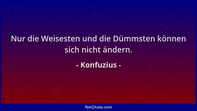 Konfuzius - Nur die Weisesten und die Dümmsten können sich nicht ändern....
