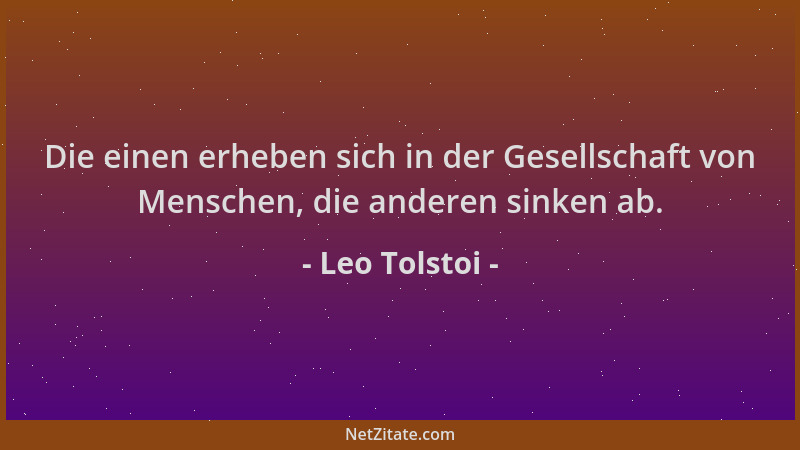 Leo Tolstoi - Die einen erheben sich in der Gesellschaft von Menschen, die anderen sinken ab....