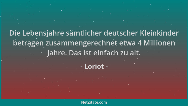 Loriot - Die Lebensjahre sämtlicher deutscher Kleinkinder betragen zusammengerechnet etwa 4 Millionen Jahre. Das ist einfac...
