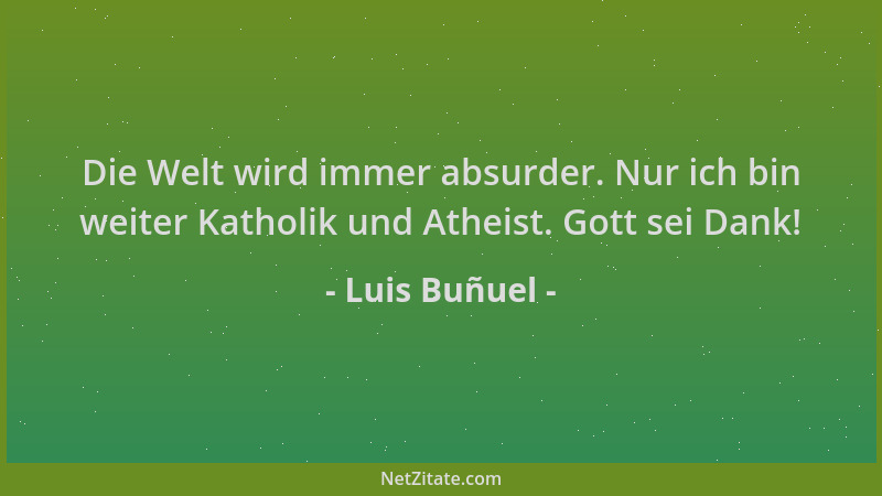 Luis Buñuel - Die Welt wird immer absurder. Nur ich bin weiter Katholik und Atheist. Gott sei Dank!...