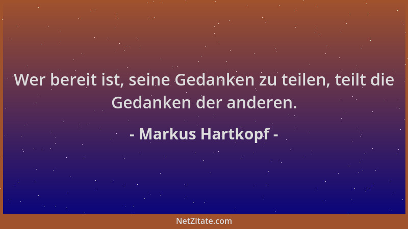 Markus Hartkopf - Wer bereit ist, seine Gedanken zu teilen, teilt die Gedanken der anderen....