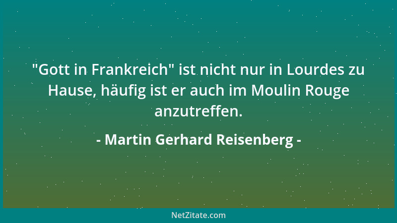 Martin Gerhard Reisenberg -  "Gott in Frankreich " ist nicht nur in Lourdes zu Hause, häufig ist er auch im Moulin Rouge anzu...