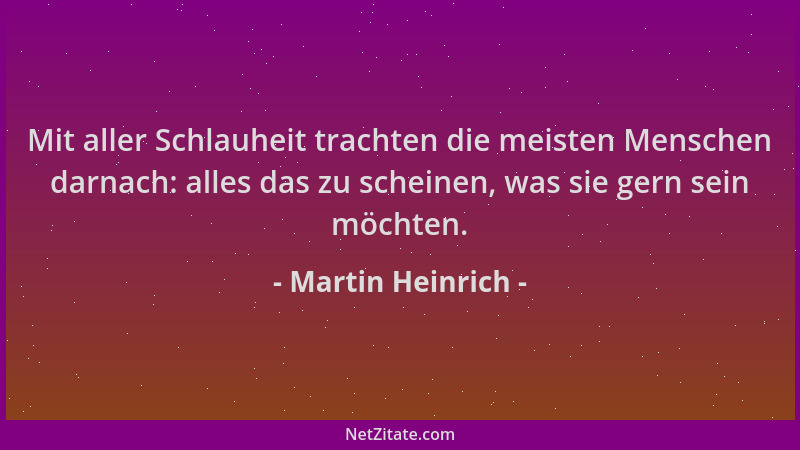 Martin Heinrich - Mit aller Schlauheit trachten die meisten Menschen darnach: alles das zu scheinen, was sie gern sein möch...