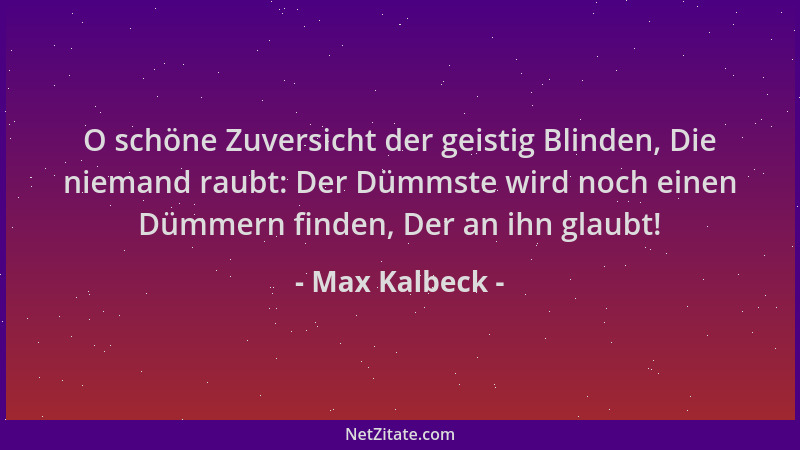Max Kalbeck - O schöne Zuversicht der geistig Blinden, Die niemand raubt: Der Dümmste wird noch einen Dümmern finden, Der a...