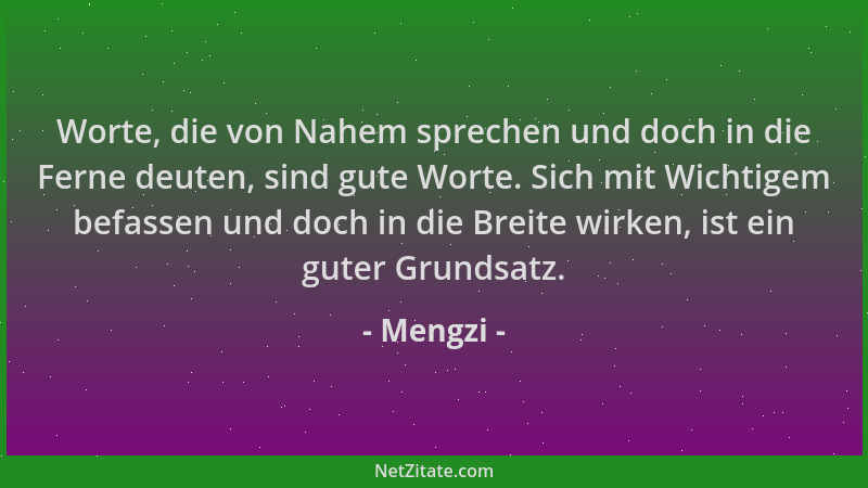 Mengzi - Worte, die von Nahem sprechen und doch in die Ferne deuten, sind gute Worte. Sich mit Wichtigem befassen und doch...