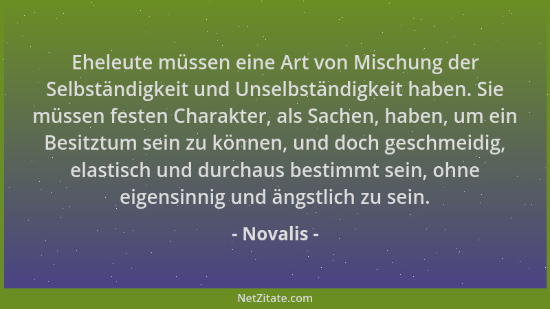 Novalis - Eheleute müssen eine Art von Mischung der Selbständigkeit und Unselbständigkeit haben. Sie müssen festen Charakte...