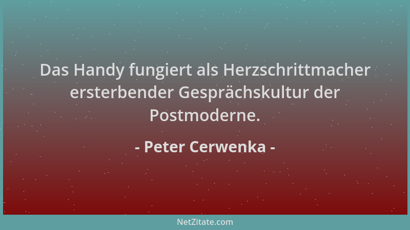 Peter Cerwenka - Das Handy fungiert als Herzschrittmacher ersterbender Gesprächskultur der Postmoderne....