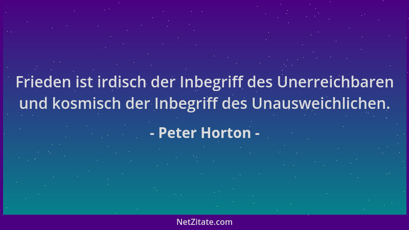 Peter Horton - Frieden ist irdisch der Inbegriff des Unerreichbaren und kosmisch der Inbegriff des Unausweichlichen....