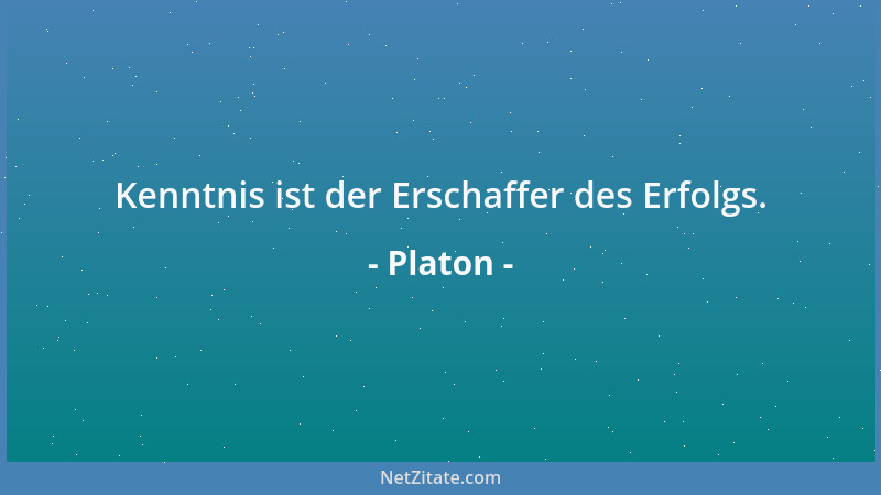 Platon - Kenntnis ist der Erschaffer des Erfolgs....