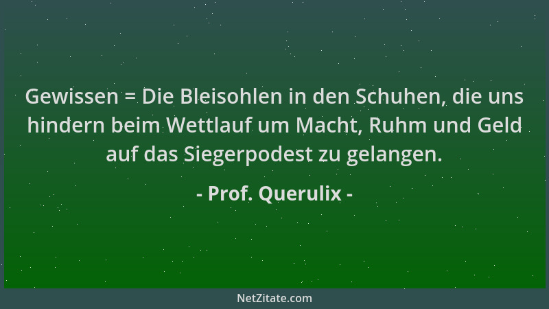 Prof. Querulix - Gewissen = Die Bleisohlen in den Schuhen, die uns hindern beim Wettlauf um Macht, Ruhm und Geld auf das Si...