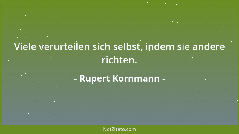 Rupert Kornmann - Viele verurteilen sich selbst, indem sie andere richten....