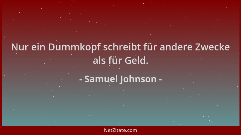 Samuel Johnson - Nur ein Dummkopf schreibt für andere Zwecke als für Geld....