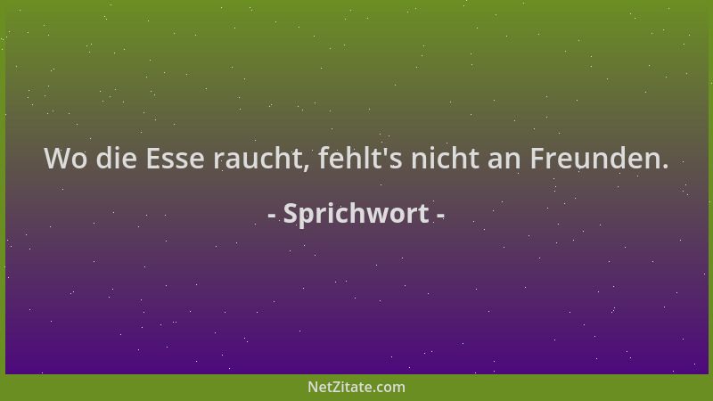 Sprichwort - Wo die Esse raucht, fehlt 's nicht an Freunden....