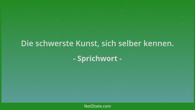 Sprichwort - Die schwerste Kunst, sich selber kennen....