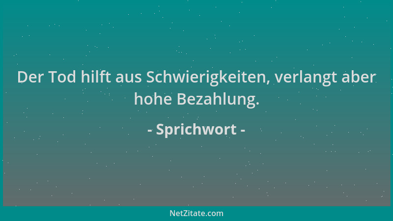 Sprichwort - Der Tod hilft aus Schwierigkeiten, verlangt aber hohe Bezahlung....