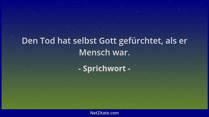 Sprichwort - Den Tod hat selbst Gott gefürchtet, als er Mensch war....