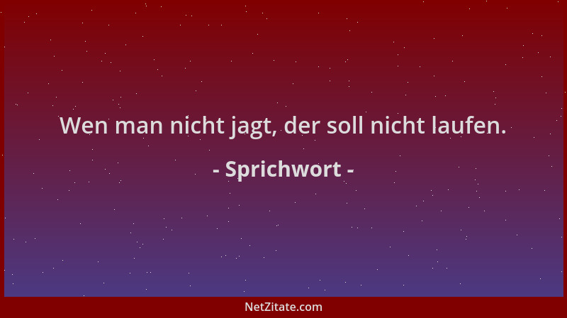 Sprichwort - Wen man nicht jagt, der soll nicht laufen....