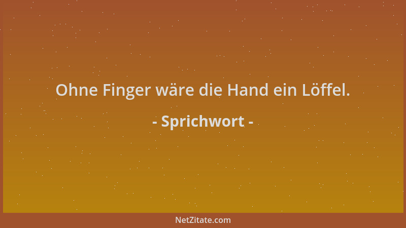 Sprichwort - Ohne Finger wäre die Hand ein Löffel....