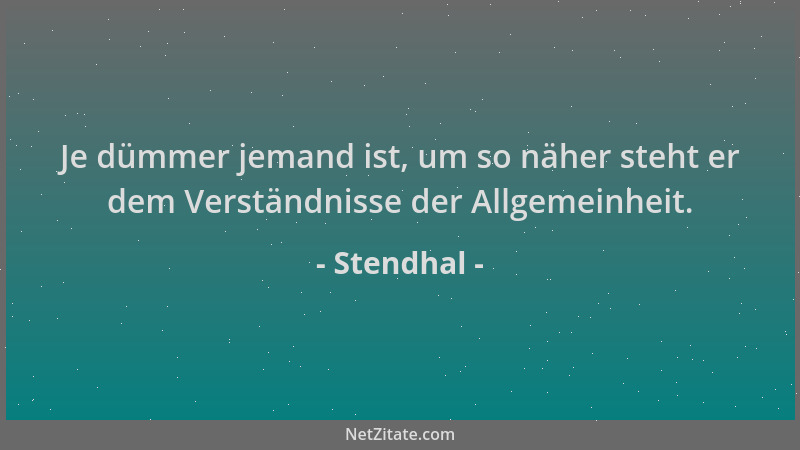 Stendhal - Je dümmer jemand ist, um so näher steht er dem Verständnisse der Allgemeinheit....