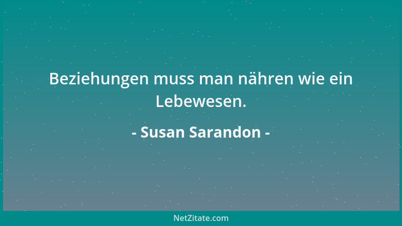 Susan Sarandon - Beziehungen muss man nähren wie ein Lebewesen....