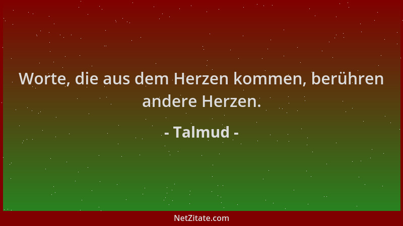 Talmud - Worte, die aus dem Herzen kommen, berühren andere Herzen....