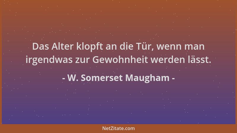 W. Somerset Maugham - Das Alter klopft an die Tür, wenn man irgendwas zur Gewohnheit werden lässt....