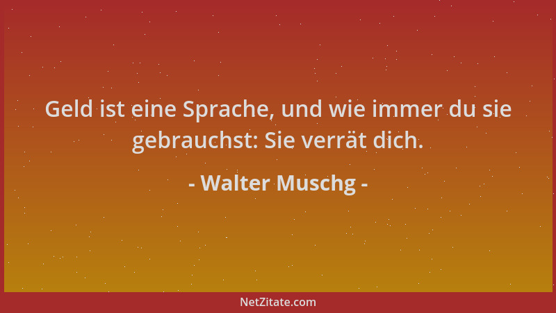 Walter Muschg - Geld ist eine Sprache, und wie immer du sie gebrauchst: Sie verrät dich....