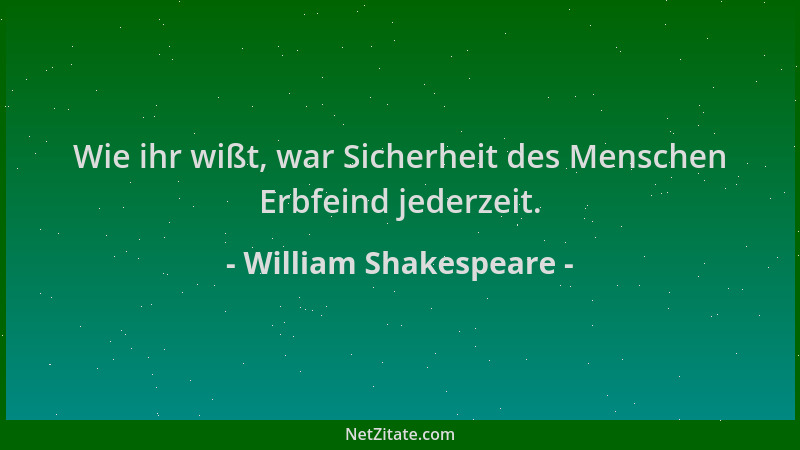 William Shakespeare - Wie ihr wißt, war Sicherheit des Menschen Erbfeind jederzeit....
