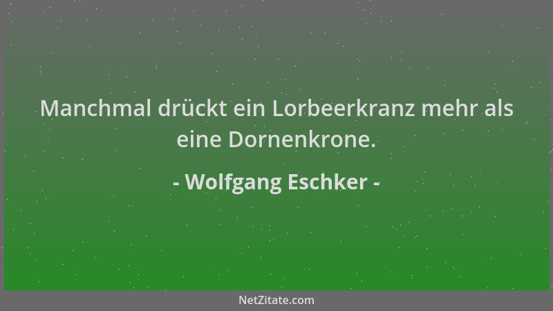Wolfgang Eschker - Manchmal drückt ein Lorbeerkranz mehr als eine Dornenkrone....