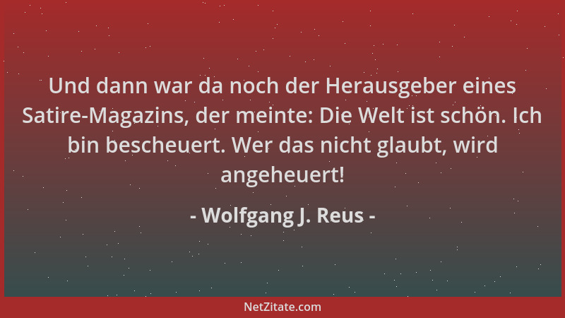 Wolfgang J. Reus - Und dann war da noch der Herausgeber eines Satire-Magazins, der meinte: Die Welt ist schön. Ich bin besc...