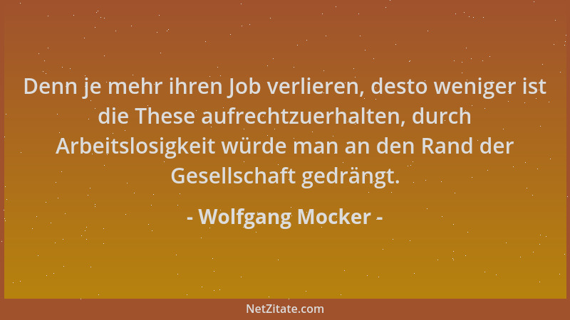 Wolfgang Mocker - Denn je mehr ihren Job verlieren, desto weniger ist die These aufrechtzuerhalten, durch Arbeitslosigkeit...