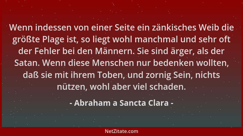 Abraham a Sancta Clara - Wenn indessen von einer Seite ein zänkisches Weib die größte Plage ist, so liegt wohl manchmal und...