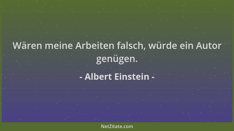 Albert Einstein - Wären meine Arbeiten falsch, würde ein Autor genügen....