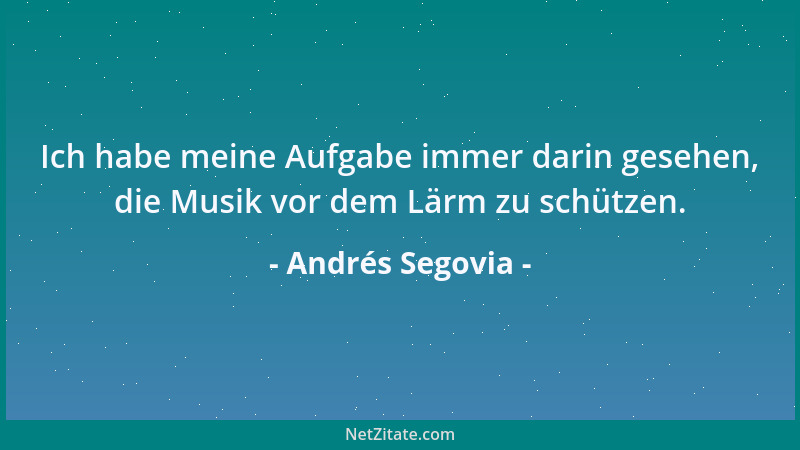 Andrés Segovia - Ich habe meine Aufgabe immer darin gesehen, die Musik vor dem Lärm zu schützen....