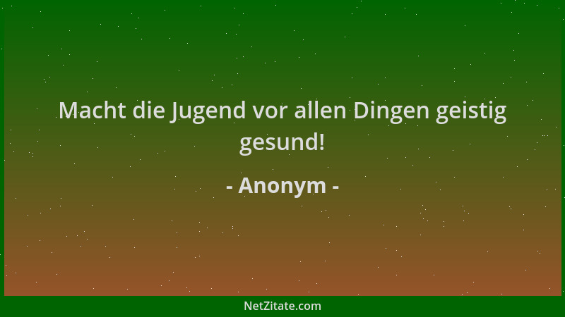 Anonym - Macht die Jugend vor allen Dingen geistig gesund!...