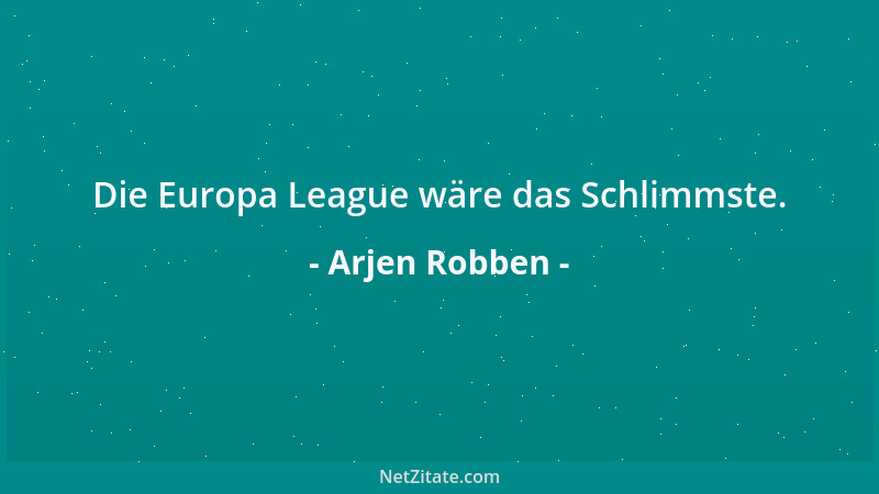 Arjen Robben - Die Europa League wäre das Schlimmste....