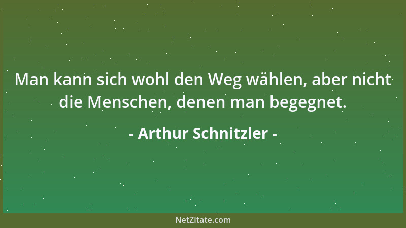 Arthur Schnitzler - Man kann sich wohl den Weg wählen, aber nicht die Menschen, denen man begegnet....