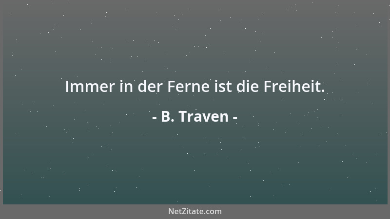 B. Traven - Immer in der Ferne ist die Freiheit....