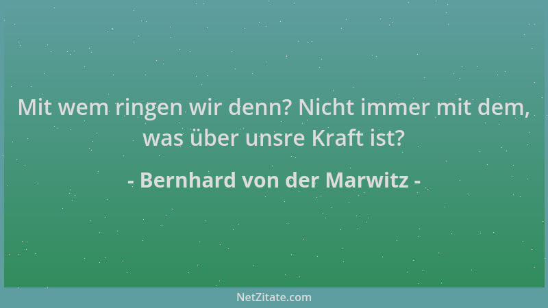 Bernhard von der Marwitz - Mit wem ringen wir denn? Nicht immer mit dem, was über unsre Kraft ist?...