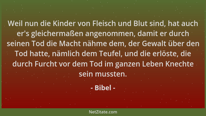 Bibel - Weil nun die Kinder von Fleisch und Blut sind, hat auch er 's gleichermaßen angenommen, damit er durch seinen Tod di...