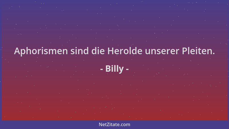 Billy - Aphorismen sind die Herolde unserer Pleiten....