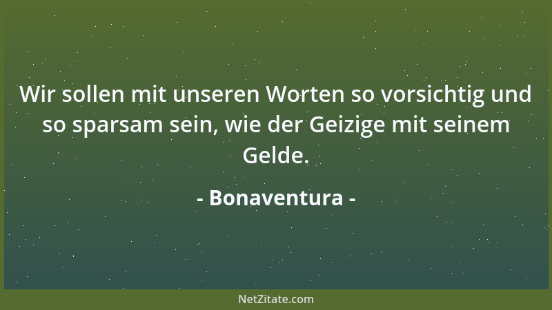Bonaventura - Wir sollen mit unseren Worten so vorsichtig und so sparsam sein, wie der Geizige mit seinem Gelde....