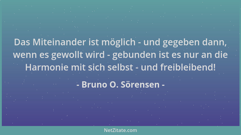 Bruno O. Sörensen - Das Miteinander ist möglich - und gegeben dann, wenn es gewollt wird - gebunden ist es nur an die Harmo...