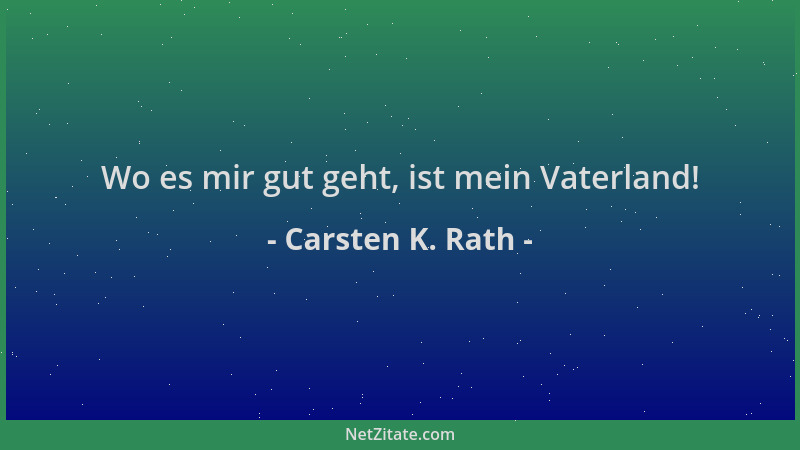 Carsten K. Rath - Wo es mir gut geht, ist mein Vaterland!...