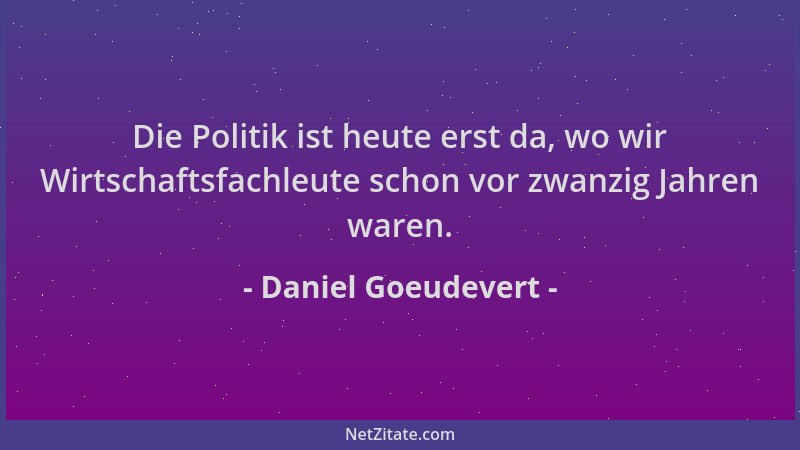 Daniel Goeudevert - Die Politik ist heute erst da, wo wir Wirtschaftsfachleute schon vor zwanzig Jahren waren....