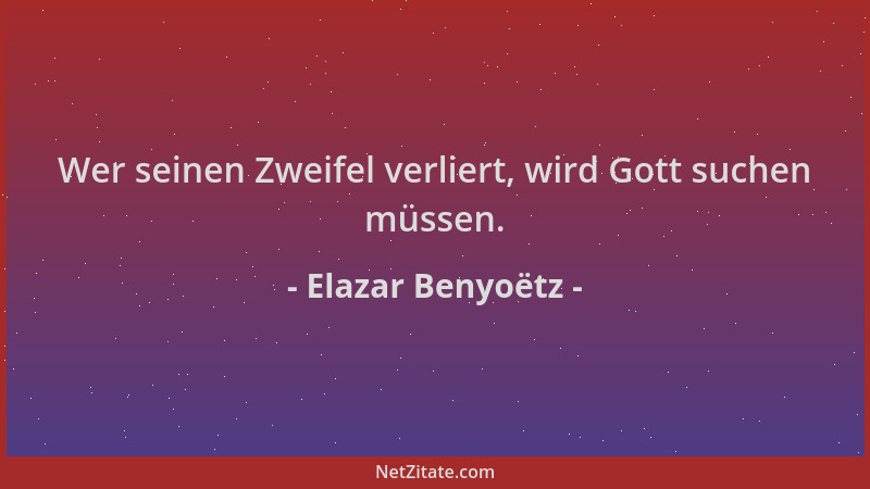 Elazar Benyoëtz - Wer seinen Zweifel verliert, wird Gott suchen müssen....
