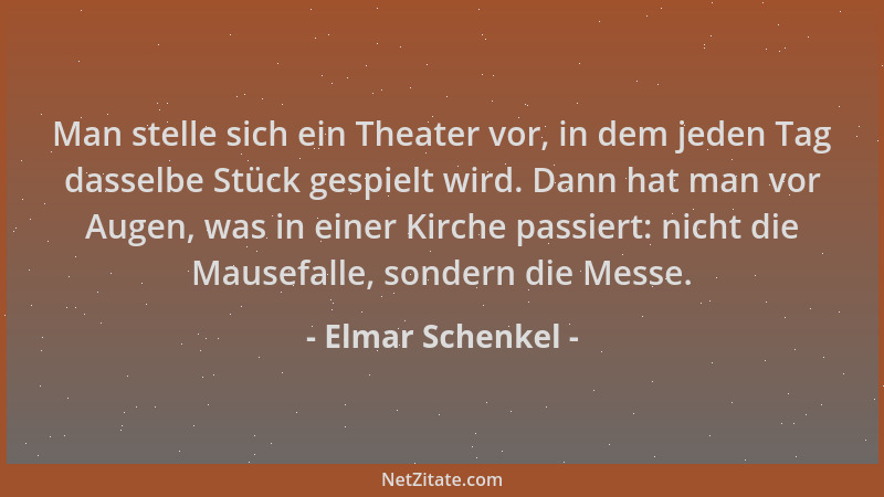 Elmar Schenkel - Man stelle sich ein Theater vor, in dem jeden Tag dasselbe Stück gespielt wird. Dann hat man vor Augen, wa...