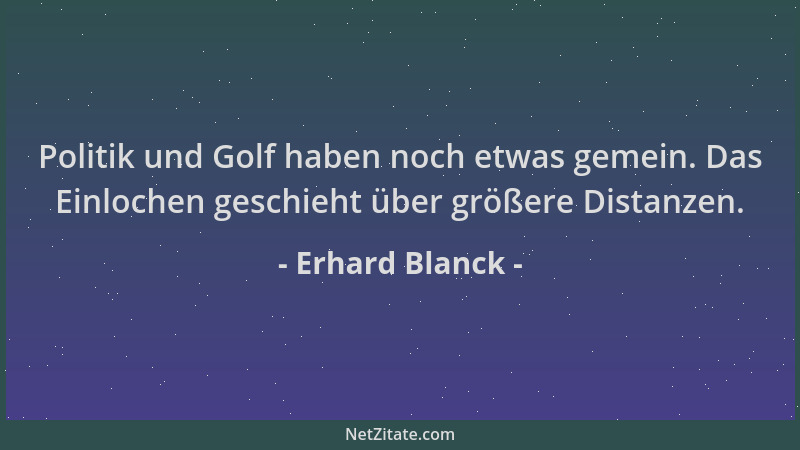 Erhard Blanck - Politik und Golf haben noch etwas gemein. Das Einlochen geschieht über größere Distanzen....